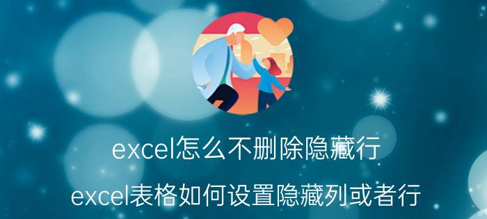 excel怎么不删除隐藏行 excel表格如何设置隐藏列或者行？